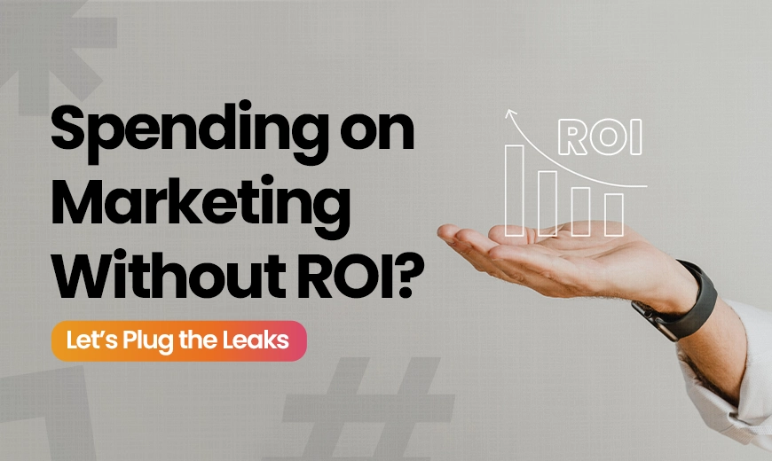 Spending on Marketing Without ROI? Let’s Plug the Leaks
